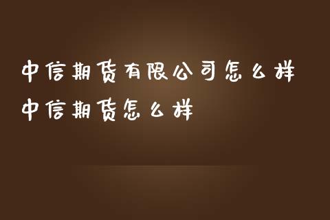 中信期货有限公司怎么样 中信期货怎么样_https://www.iteshow.com_期货交易_第1张