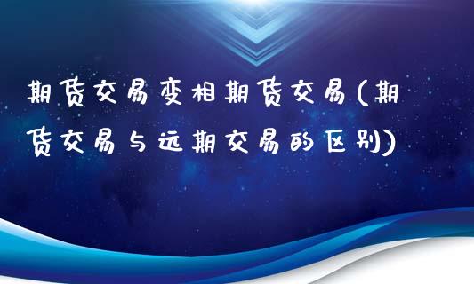 期货交易变相期货交易(期货交易与远期交易的区别)_https://www.iteshow.com_期货手续费_第1张