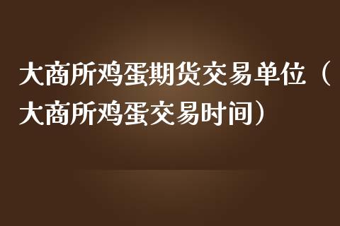 大商所鸡蛋期货交易单位（大商所鸡蛋交易时间）_https://www.iteshow.com_期货开户_第1张