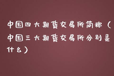 中国四大期货交易所简称（中国三大期货交易所分别是什么）_https://www.iteshow.com_商品期货_第1张