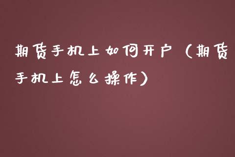 期货手机上如何开户（期货手机上怎么操作）_https://www.iteshow.com_期货知识_第1张