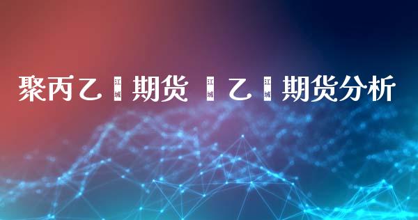 聚丙乙烯期货 苯乙烯期货分析_https://www.iteshow.com_股指期货_第1张