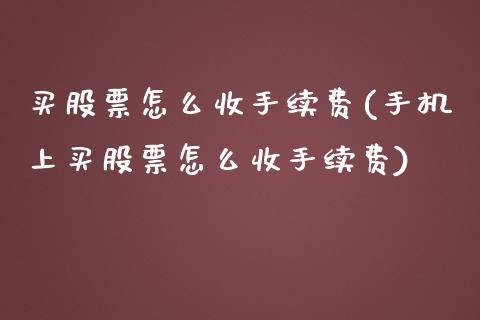 买股票怎么收手续费(手机上买股票怎么收手续费)_https://www.iteshow.com_股指期货_第1张