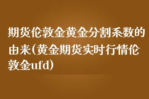 期货伦敦金黄金分割系数的由来(黄金期货实时行情伦敦金ufd)_https://www.iteshow.com_期货知识_第1张