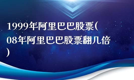 1999年阿里巴巴股票(08年阿里巴巴股票翻几倍)_https://www.iteshow.com_黄金期货_第1张