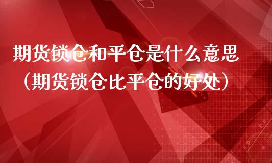 期货锁仓和平仓是什么意思（期货锁仓比平仓的好处）_https://www.iteshow.com_期货开户_第1张