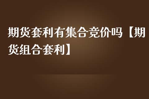 期货套利有集合竞价吗【期货组合套利】_https://www.iteshow.com_股指期货_第1张