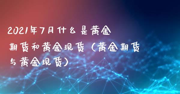 2021年7月什么是黄金期货和黄金现货（黄金期货与黄金现货）_https://www.iteshow.com_黄金期货_第1张