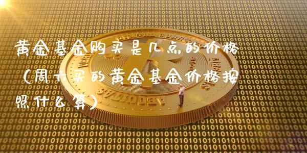 黄金基金购买是几点的价格（周六买的黄金基金价格按照什么算）_https://www.iteshow.com_基金_第1张