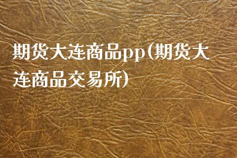 期货大连商品pp(期货大连商品交易所)_https://www.iteshow.com_期货开户_第1张