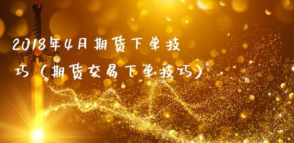 2018年4月期货下单技巧（期货交易下单技巧）_https://www.iteshow.com_股指期权_第1张