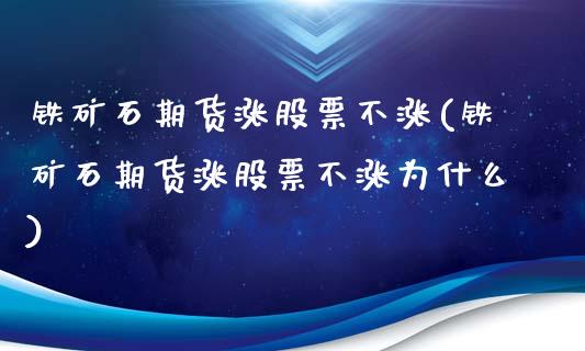 铁矿石期货涨股票不涨(铁矿石期货涨股票不涨为什么)_https://www.iteshow.com_商品期货_第1张