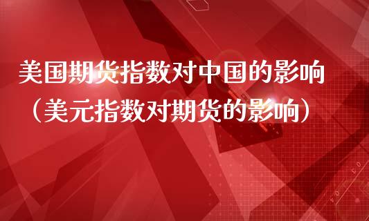 美国期货指数对中国的影响（美元指数对期货的影响）_https://www.iteshow.com_黄金期货_第1张