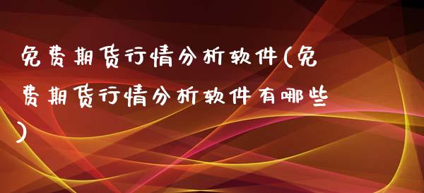 免费期货行情分析软件(免费期货行情分析软件有哪些)_https://www.iteshow.com_股指期货_第1张