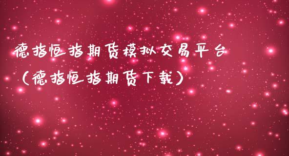 德指恒指期货模拟交易平台（德指恒指期货下载）_https://www.iteshow.com_期货公司_第1张