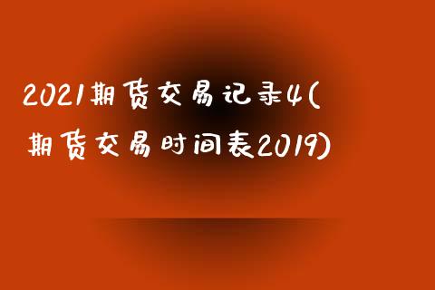 2021期货交易记录4(期货交易时间表2019)_https://www.iteshow.com_期货品种_第1张