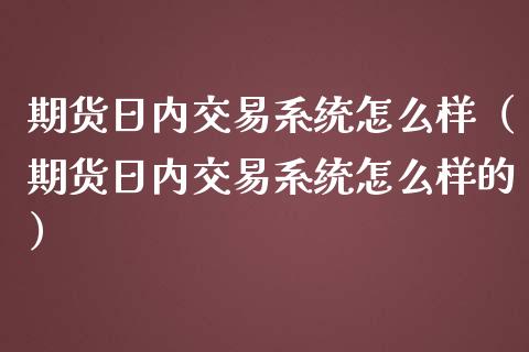 期货日内交易系统怎么样（期货日内交易系统怎么样的）_https://www.iteshow.com_黄金期货_第1张