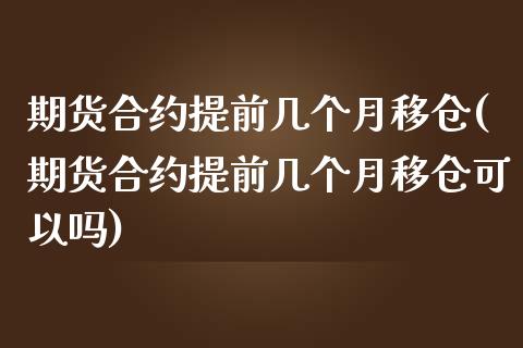 期货合约提前几个月移仓(期货合约提前几个月移仓可以吗)_https://www.iteshow.com_商品期货_第1张