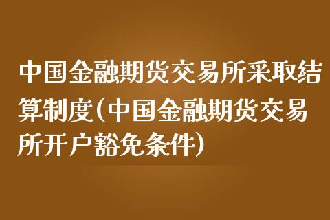 中国金融期货交易所采取结算制度(中国金融期货交易所开户豁免条件)_https://www.iteshow.com_期货百科_第1张