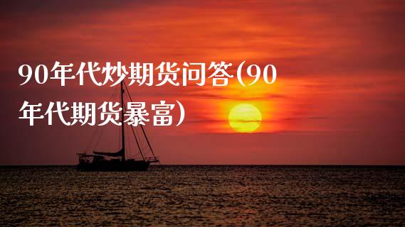 90年代炒期货问答(90年代期货暴富)_https://www.iteshow.com_股指期货_第1张