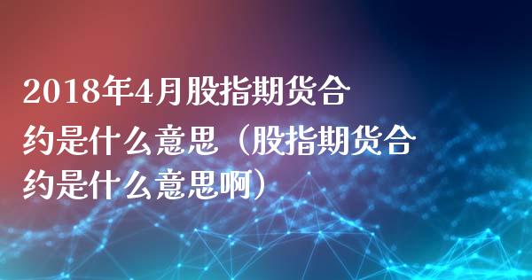 2018年4月股指期货合约是什么意思（股指期货合约是什么意思啊）_https://www.iteshow.com_期货知识_第1张