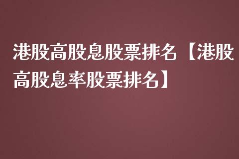 港股高股息股票排名【港股高股息率股票排名】_https://www.iteshow.com_股票_第1张