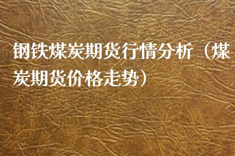 钢铁煤炭期货行情分析（煤炭期货价格走势）_https://www.iteshow.com_股指期权_第1张