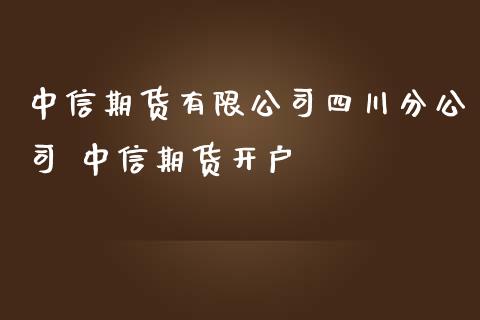 中信期货有限公司四川分公司 中信期货开户_https://www.iteshow.com_商品期货_第1张