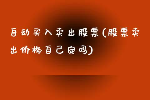 自动买入卖出股票(股票卖出价格自己定吗)_https://www.iteshow.com_期货公司_第1张