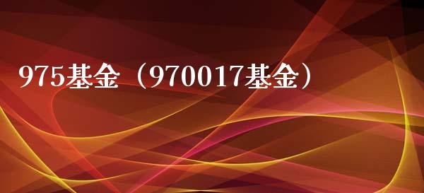 975基金（970017基金）_https://www.iteshow.com_基金_第1张