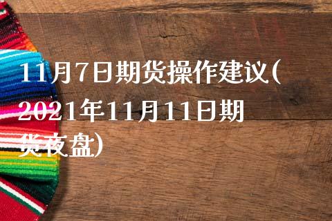 11月7日期货操作建议(2021年11月11日期货夜盘)_https://www.iteshow.com_商品期货_第1张