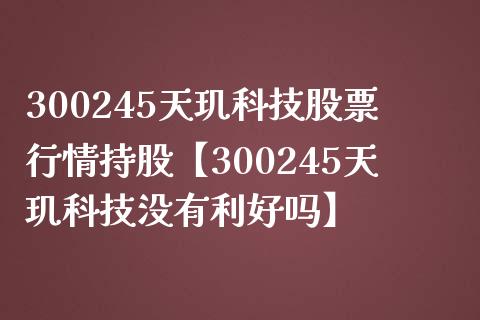 300245天玑科技股票行情持股【300245天玑科技没有利好吗】_https://www.iteshow.com_股票_第1张