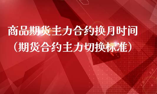 商品期货主力合约换月时间（期货合约主力切换标准）_https://www.iteshow.com_期货公司_第1张