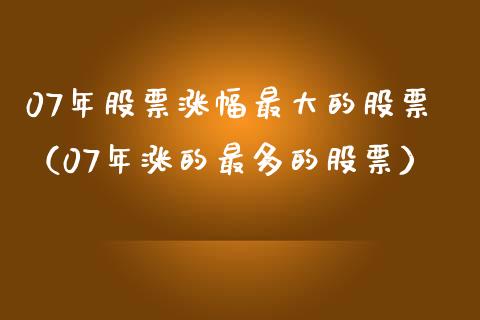 07年股票涨幅最大的股票（07年涨的最多的股票）_https://www.iteshow.com_股票_第1张