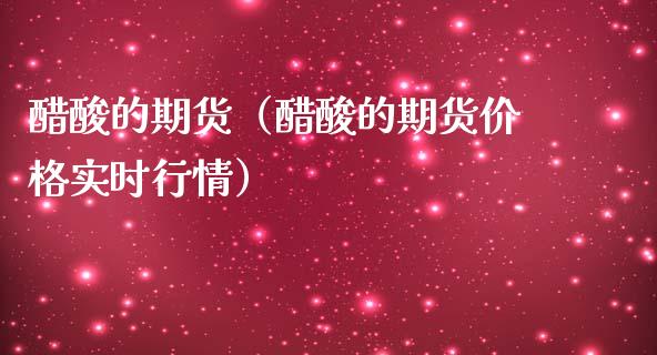 醋酸的期货（醋酸的期货价格实时行情）_https://www.iteshow.com_期货百科_第1张