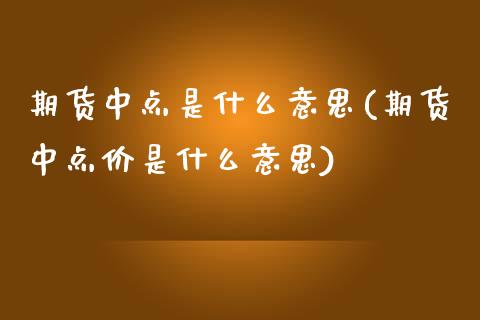 期货中点是什么意思(期货中点价是什么意思)_https://www.iteshow.com_期货品种_第1张