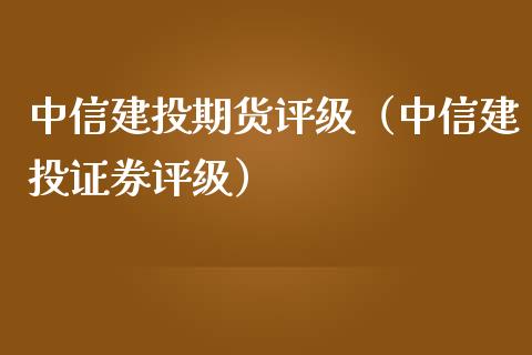 中信建投期货评级（中信建投证券评级）_https://www.iteshow.com_商品期权_第1张