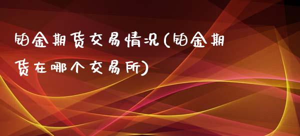 铂金期货交易情况(铂金期货在哪个交易所)_https://www.iteshow.com_期货百科_第1张