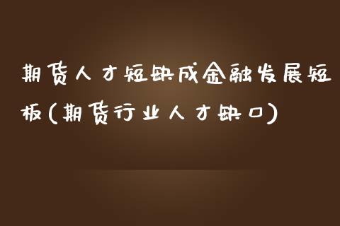 期货人才短缺成金融发展短板(期货行业人才缺口)_https://www.iteshow.com_股指期权_第1张