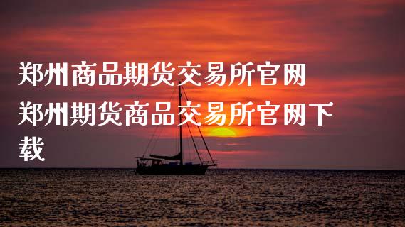 郑州商品期货交易所官网 郑州期货商品交易所官网下载_https://www.iteshow.com_期货品种_第1张