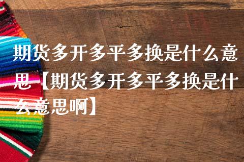 期货多开多平多换是什么意思【期货多开多平多换是什么意思啊】_https://www.iteshow.com_股指期权_第1张