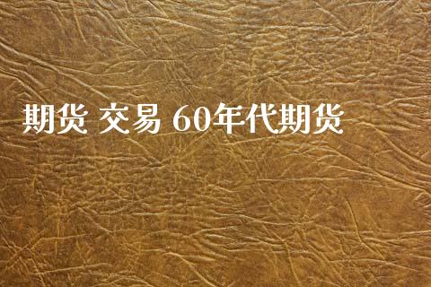 期货 交易 60年代期货_https://www.iteshow.com_商品期权_第1张