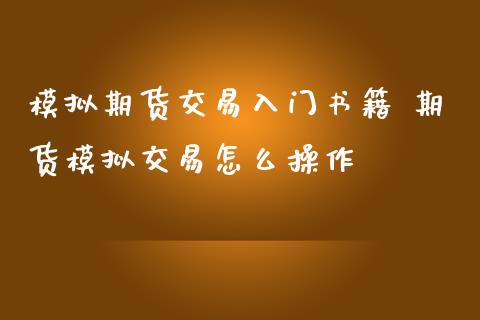 模拟期货交易入门书籍 期货模拟交易怎么操作_https://www.iteshow.com_原油期货_第1张