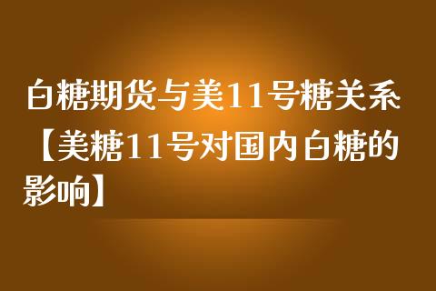 白糖期货与美11号糖关系【美糖11号对国内白糖的影响】_https://www.iteshow.com_期货开户_第1张