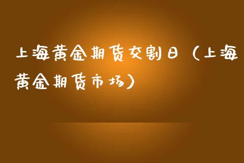 上海黄金期货交割日（上海黄金期货市场）_https://www.iteshow.com_商品期货_第1张