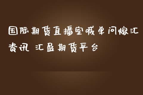 国际期货直播室喊单问熔汇资讯 汇盈期货平台_https://www.iteshow.com_期货公司_第1张