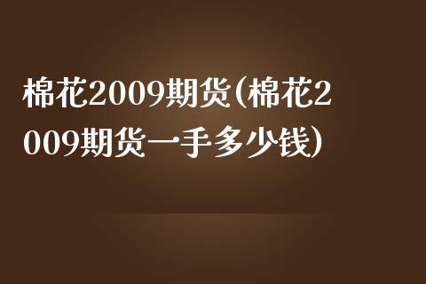 棉花2009期货(棉花2009期货一手多少钱)_https://www.iteshow.com_期货开户_第1张