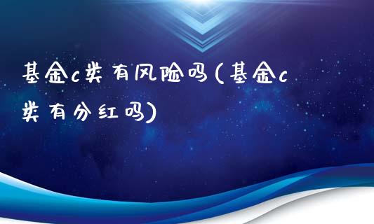 基金c类有风险吗(基金c类有分红吗)_https://www.iteshow.com_期货公司_第1张