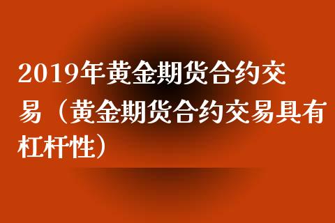 2019年黄金期货合约交易（黄金期货合约交易具有杠杆性）_https://www.iteshow.com_股指期权_第1张