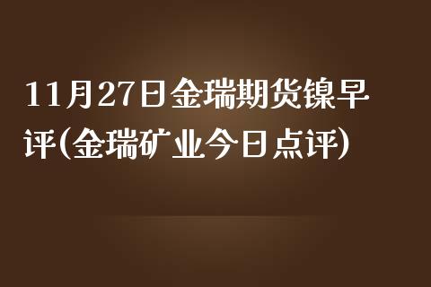 11月27日金瑞期货镍早评(金瑞矿业今日点评)_https://www.iteshow.com_股指期货_第1张